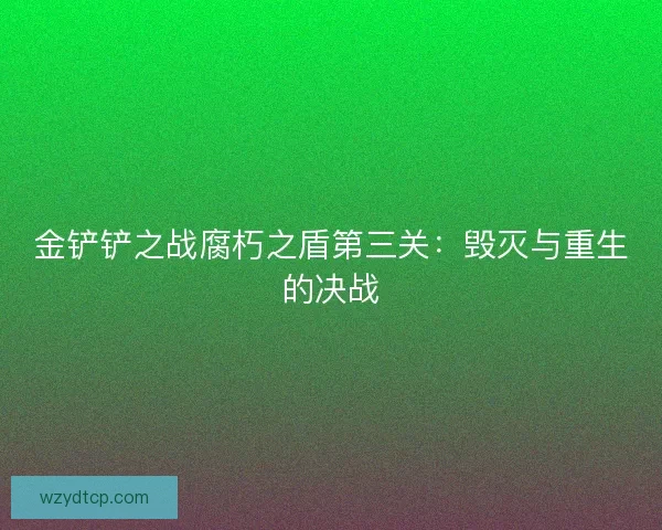 金铲铲之战腐朽之盾第三关：毁灭与重生的决战