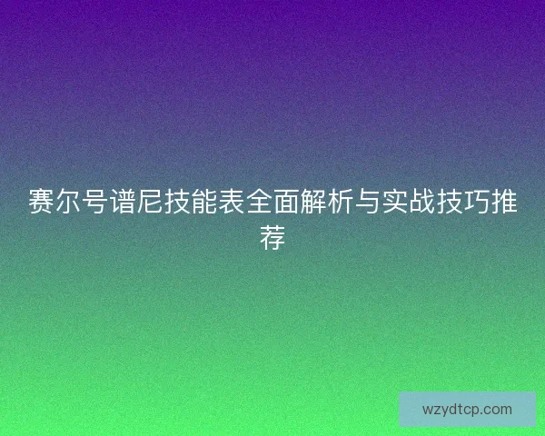 赛尔号谱尼技能表全面解析与实战技巧推荐