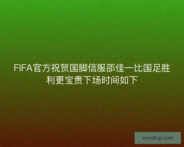 FIFA官方祝贺国脚信服邵佳一比国足胜利更宝贵下场时间如下