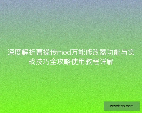 深度解析曹操传mod万能修改器功能与实战技巧全攻略使用教程详解