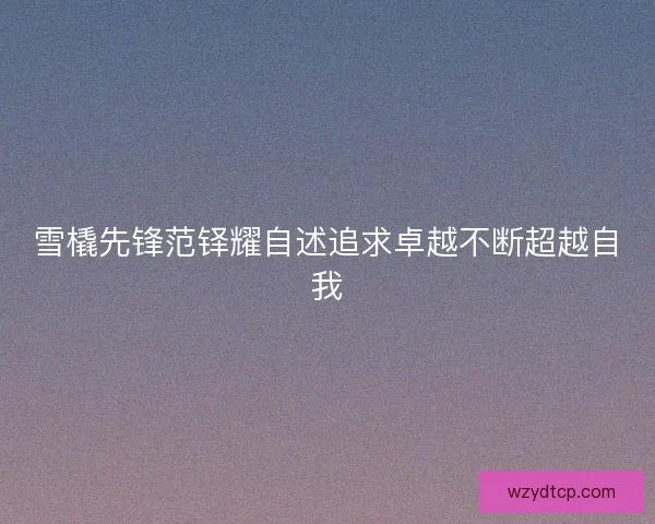雪橇先锋范铎耀自述追求卓越不断超越自我