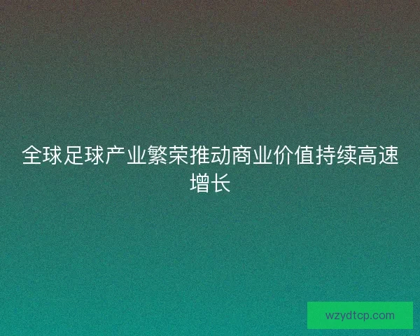 全球足球产业繁荣推动商业价值持续高速增长