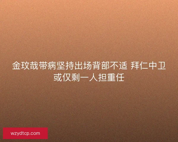 金玟哉带病坚持出场背部不适 拜仁中卫或仅剩一人担重任