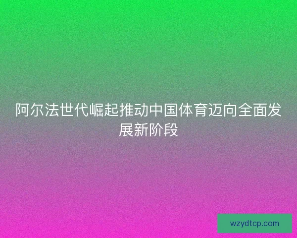 阿尔法世代崛起推动中国体育迈向全面发展新阶段