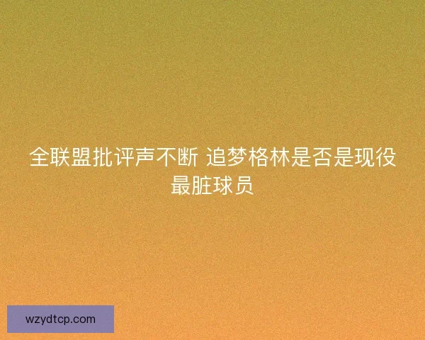 全联盟批评声不断 追梦格林是否是现役最脏球员