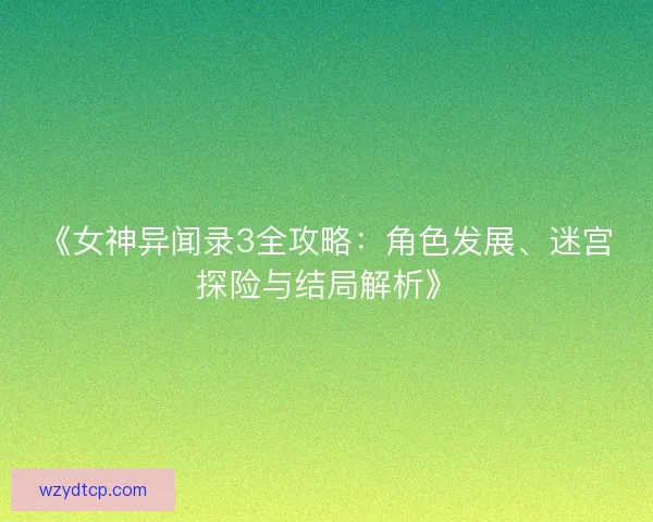 《女神异闻录3全攻略：角色发展、迷宫探险与结局解析》